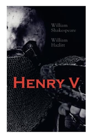Shakespeare, William / William Hazlitt. Henry V - Shakespeare's Play, the Biography of the King and Analysis of the Character in the Play. Tenebrous Press, 2020.