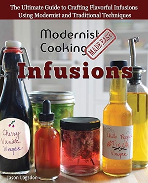 Logsdon, Jason. Modernist Cooking Made Easy - Infusions: The Ultimate Guide to Crafting Flavorful Infusions Using Modernist and Traditional Techniques. Primolicious LLC, 2015.
