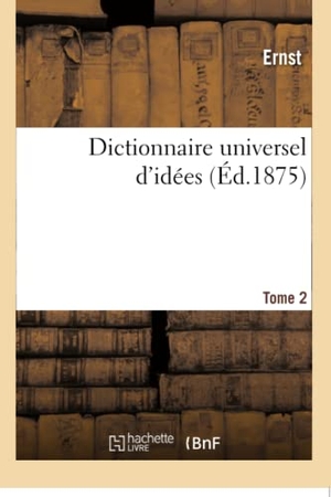 Ernst. Dictionnaire Universel d'Idées. Tome 2. Hachette Livre - BNF, 2017.