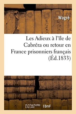 Wagre. Les Adieux à l'île de Cabréra ou retour en France des prisonniers français détenus. Hachette Livre, 2018.