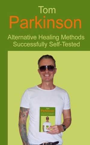 Parkinson, Tom. Tom Parkinson - Alternative Healing Methods Successfully Self-Tested. tredition, 2024.
