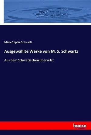 Schwartz, Marie Sophie. Ausgewählte Werke von M. S. Schwartz - Aus dem Schwedischen übersetzt. hansebooks, 2021.