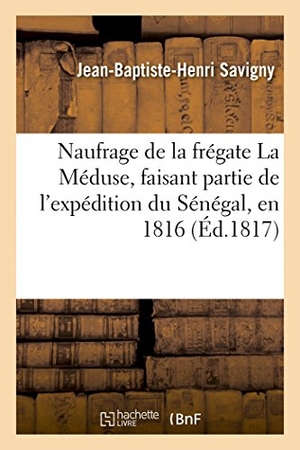 Savigny, Jean-Baptiste-Henri / Alexandre Corréard. Naufrage de la Frégate La Méduse, Faisant Partie de l'Expédition Du Sénégal, En 1816. Hachette Livre - BNF, 2014.