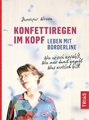 Wrona, Jennifer. Konfettiregen im Kopf - Leben mit Borderline - Wie es sich anfühlt. Wie man damit umgeht. Was wirklich hilft.. Trias, 2021.