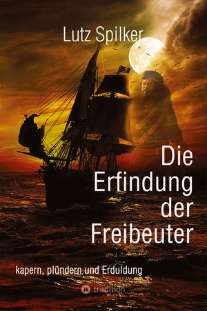 Spilker, Lutz. Die Erfindung der Freibeuter - kapern, plündern und Erduldung. tredition, 2024.