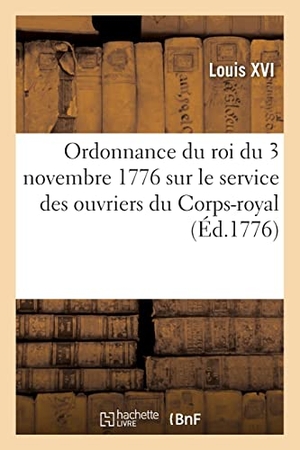 Louis Xvi. Ordonnance du roi du 3 novembre 1776 portant règlement sur le service des ouvriers du Corps-royal - dans les arsenaux de construction. Hachette Livre, 2021.