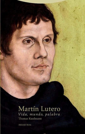 Kaufmann, Thomas. Martín Lutero : vida, mundo, palabra. Editorial Trotta, S.A., 2017.