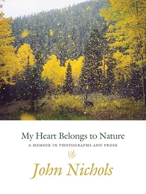 Nichols, John. My Heart Belongs to Nature - A Memoir in Photographs and Prose. University of New Mexico Press, 2017.