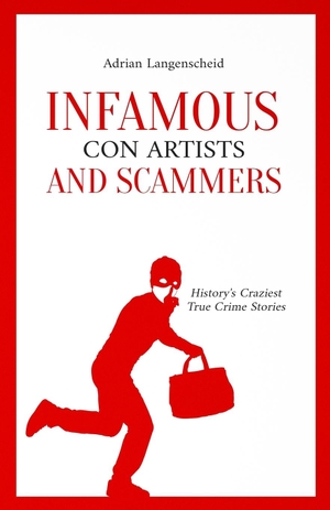 Langenscheid, Adrian / Rickert, Benjamin et al. Infamous Con Artists and Scammers - History's Craziest True Crime Stories. True Crime International, 2023.