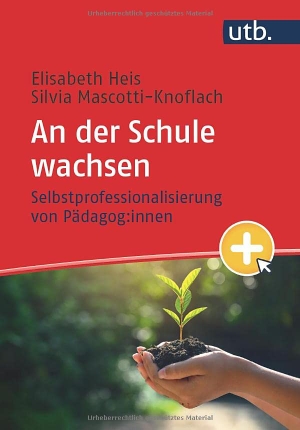 Heis, Elisabeth / Silvia Mascotti-Knoflach. An der Schule wachsen - Selbstprofessionalisierung von Pädagog:innen. UTB GmbH, 2022.