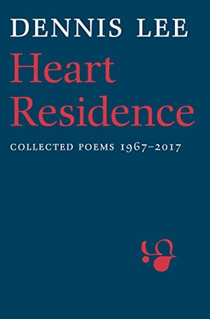 Lee, Dennis. Heart Residence - Collected Poems 1967-2017. House of Anansi Press, 2017.