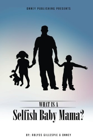 Onney / Ablyss Gillespie. What Is A Selfish Baby Mama?. Touchladybirdlucky Studios, 2016.