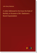 A Letter Addressed to His Grace the Duke of Norfolk, on Occasion of Mr. Gladstone's Recent Expostulation