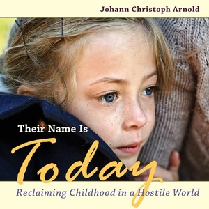 Arnold, Johann Christoph. Their Name Is Today - Reclaiming Childhood in a Hostile World. Plough Publishing House, 2014.