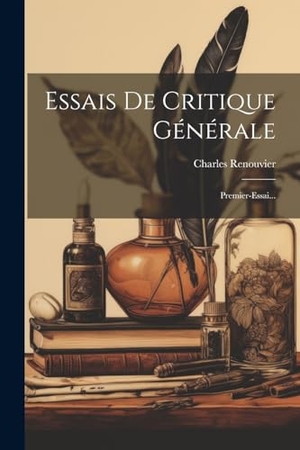 Renouvier, Charles. Essais De Critique Générale: Premier-Essai.... LEGARE STREET PR, 2023.