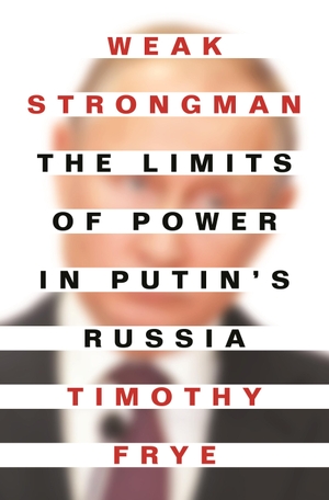 Frye, Timothy. Weak Strongman - The Limits of Power in Putin's Russia. Princeton University Press, 2021.
