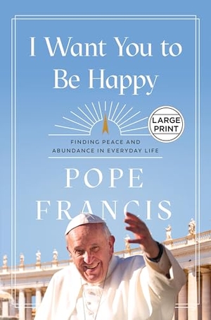 Francis, Pope. I Want You to Be Happy - Finding Peace and Abundance in Everyday Life. Hachette Book Group USA, 2025.