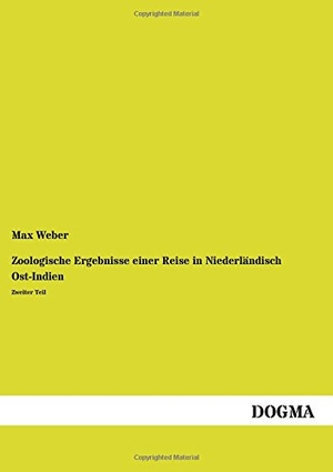 Weber, Max. Zoologische Ergebnisse einer Reise in Niederländisch Ost-Indien - Zweiter Teil. DOGMA Verlag, 2013.