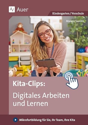 Sander, Manon. Kita-Clips_Digitales Arbeiten und Lernen - Mikrofortbildung für Sie, Ihr Team, Ihre Kita (Kindergarten). Auer Verlag i.d.AAP LW, 2024.