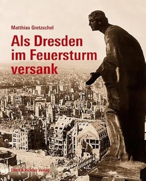 Gretzschel, Matthias. Als Dresden im Feuersturm versank. Ellert & Richter Verlag G, 2017.