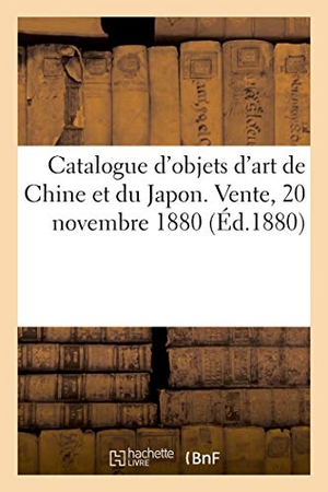 George. Catalogue d'Objets d'Art de Chine Et Du Japon. Vente, 20 Novembre 1880. Hachette Livre, 2020.