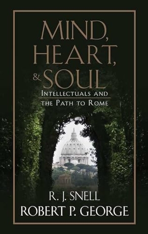 George, Robert P / R J Snell. Mind, Heart, and Soul - Intellectuals and the Path to Rome. Tan Books, 2018.