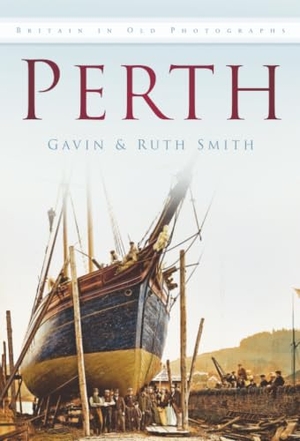 Smith, Gavin / Ruth Smith. Perth - Britain in Old Photographs. The History Press Ltd, 2011.