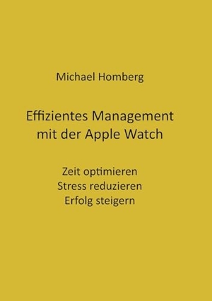 Homberg, Michael. Effizientes Management mit der Apple Watch - Zeit optimieren, Stress reduzieren, Erfolg steigern. Books on Demand, 2023.