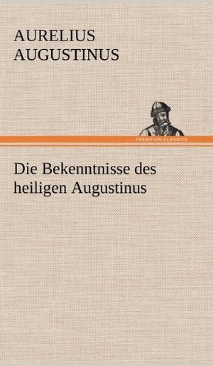 Augustinus, Aurelius. Die Bekenntnisse des heiligen Augustinus. TREDITION CLASSICS, 2012.