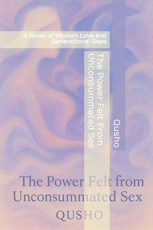 Qusho. The Power Felt from Unconsummated Sex - A Novel of Modern Love and Generational Gaps. Independently published, 2025.