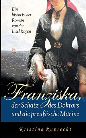 Ruprecht, Kristina. Franziska, der Schatz des Doktors und die preußische Marine - Ein historischer Roman von der Insel Rügen. Books on Demand, 2017.