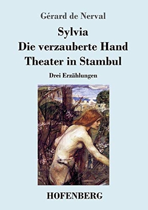 Nerval, Gérard De. Sylvia / Die verzauberte Hand / Theater in Stambul - Drei Erzählungen. Hofenberg, 2017.