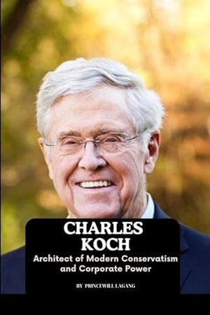 Lagang, Princewill. Charles Koch - Architect of Modern Conservatism and Corporate Power. Non-Fiction Business and Entrepreneur Books, Finance, Money, 2023.