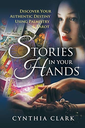 Clark, Cynthia. Stories in Your Hands - Discover Your Authentic Destiny Using Palmistry & Tarot. Archway Publishing, 2017.