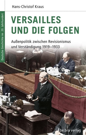 Hans-Christof Kraus / Manfred Görtemaker / Frank-Lothar Kroll / Sönke Neitzel. Versailles und die Folgen - Außenpolitik zwischen Revisionismus und Verständigung 1919-1933. bebra verlag, 2013.