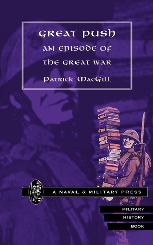 Macgill, Patrick. GREAT PUSH. An Episode of The Great War. Naval & Military Press, 2001.