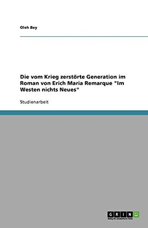 Bey, Oleh. Die vom Krieg zerstörte Generation im Roman von Erich Maria Remarque "Im Westen nichts Neues". GRIN Verlag, 2008.