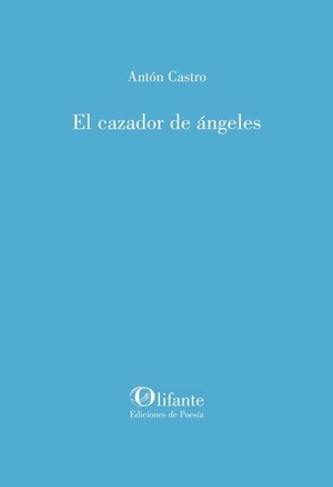Castro, Antón. El cazador de ángeles. Olifante, Ediciones de Poes?a, 2021.