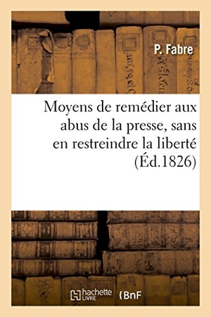 Fabre. Moyens de Remédier Aux Abus de la Presse, Sans En Restreindre La Liberté. Hachette Livre - BNF, 2014.