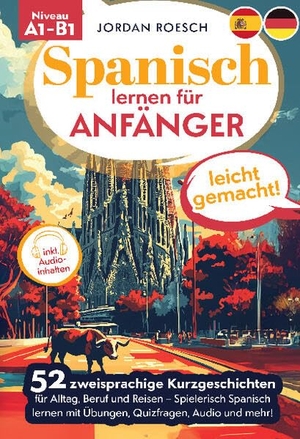 Roesch, Jordan. Spanisch lernen für Anfänger - leicht gemacht! - 52 zweisprachige Kurzgeschichten für Alltag, Beruf und Reisen - Spielerisch spanisch lernen mit Übungen, Quizfragen, Audio und mehr!. Lucid Page Media, 2025.
