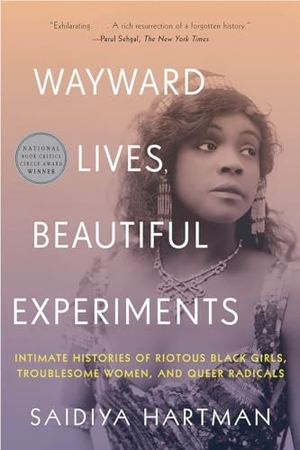 Hartman, Saidiya. Wayward Lives, Beautiful Experiments - Intimate Histories of Riotous Black Girls, Troublesome Women, and Queer Radicals. W. W. Norton & Company, 2020.
