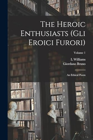 Bruno, Giordano / L. Williams. The Heroic Enthusiasts (Gli Eroici Furori): An Ethical Poem; Volume 1. Creative Media Partners, LLC, 2022.