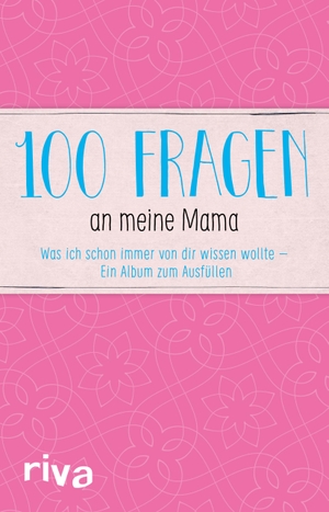 100 Fragen an meine Mama - Was ich schon immer von dir wissen wollte - Ein Album zum Ausfüllen. riva Verlag, 2017.