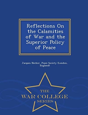 Necker, Jacques. Reflections on the Calamities of War and the Superior Policy of Peace - War College Series. BiblioLife, 2015.
