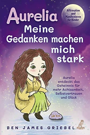 Griebel, Ben James. Aurelia - Meine Gedanken machen mich stark - Affirmation und Manifestieren für Kinder - Aurelia entdeckt das Geheimnis für mehr Achtsamkeit, Selbstvertrauen und Glück. Eulogia Verlags GmbH, 2022.