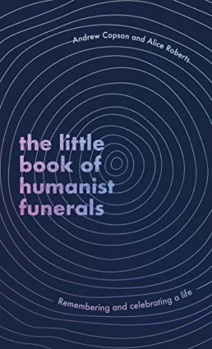 Roberts, Alice / Andrew Copson. The Little Book of Humanist Funerals - Remembering and celebrating a life. Little, Brown Book Group, 2023.
