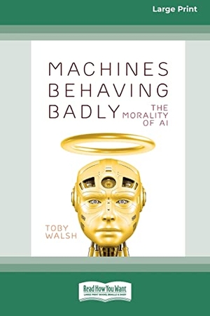 Walsh, Toby. Machines Behaving Badly - The Morality of AI (Large Print 16 Pt Edition). ReadHowYouWant, 2022.