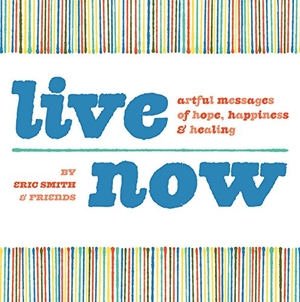 Smith, Eric. Live Now - Artful Messages of Hope, Happiness & Healing. Adams Media Corporation, 2011.