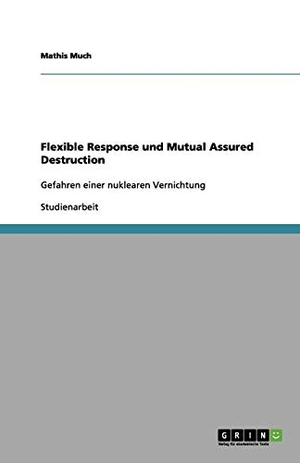 Much, Mathis. Flexible Response und Mutual Assured Destruction - Gefahren einer nuklearen Vernichtung. GRIN Verlag, 2012.