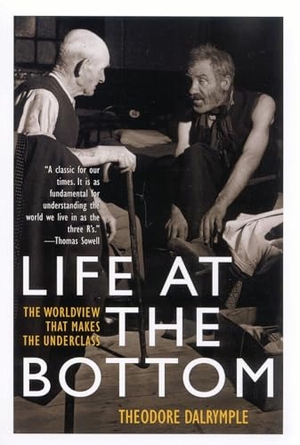 Dalrymple, Theodore. Life at the Bottom - The Worldview That Makes the Underclass. Bloomsbury Publishing plc, 2003.